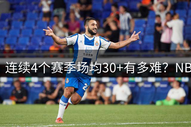 连续4个赛季场均30+有多难？NBA仅4人做到，2人连续7赛季场均30+