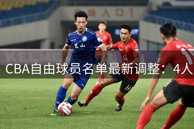 CBA自由球员名单最新调整：4人新增4人离队
